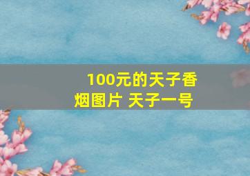 100元的天子香烟图片 天子一号